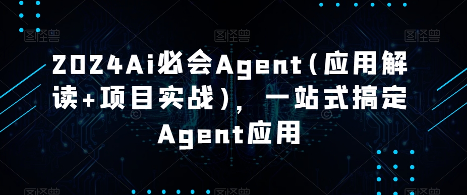 2024Ai必会Agent(应用解读+项目实战)，一站式搞定Agent应用-一鸣资源网