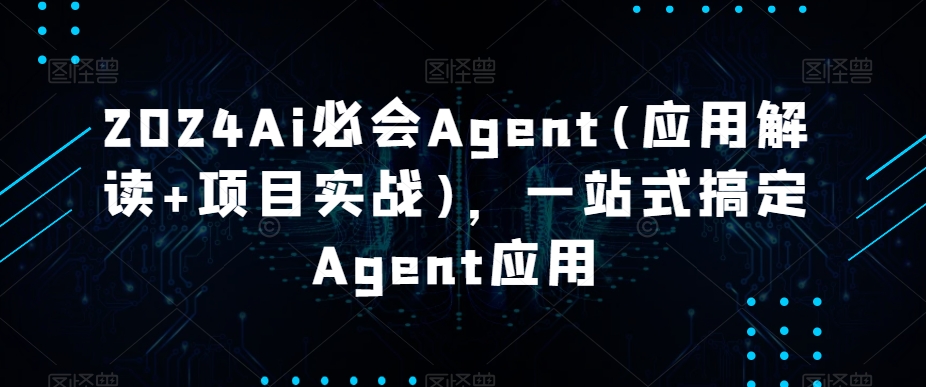 2024Ai必会Agent(应用解读+项目实战),一站式搞定Agent应用