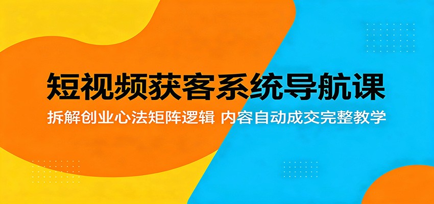 短视频获客系统导航课：拆解创业心法矩阵逻辑，内容自动成交完整教学-一鸣资源网