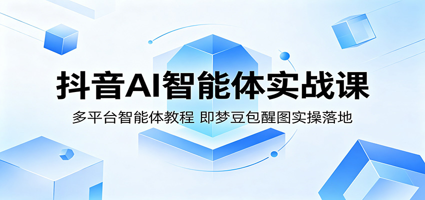抖音AI智能体实战课：多平台智能体教程，即梦豆包醒图实操落地-一鸣资源网