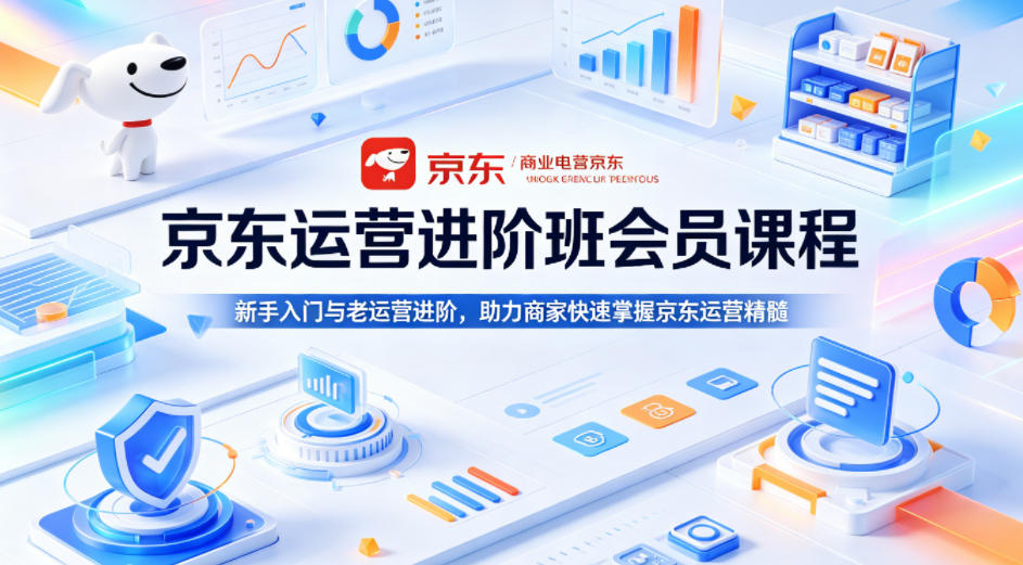 京东运营进阶班会员课程，新手入门与老运营进阶，助力商家快速掌握京东运营精髓-一鸣资源网