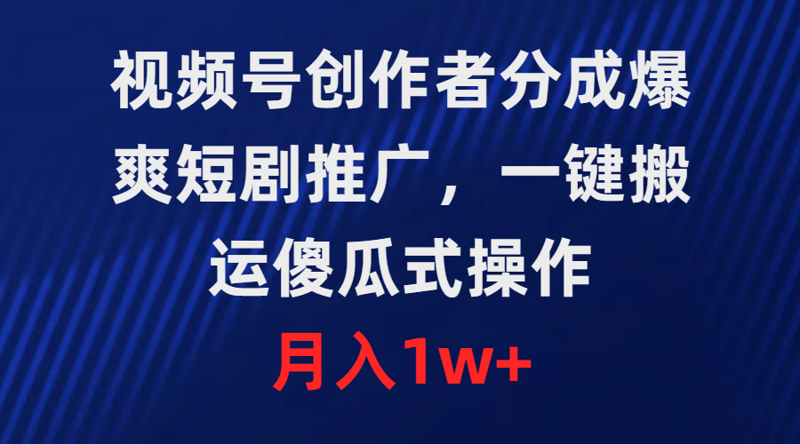 爆爽短剧推广，视频号创作者分成，一键搬运，傻瓜式操作，月入1w+-一鸣资源网