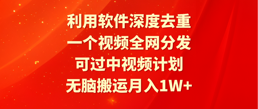 利用软件深度去重，一个视频全网分发，可过中视频计划，无脑搬运月入1W+-一鸣资源网