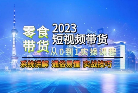 2023短视频带货-零食赛道，从0-1实操课程，系统讲解实战技巧-一鸣资源网