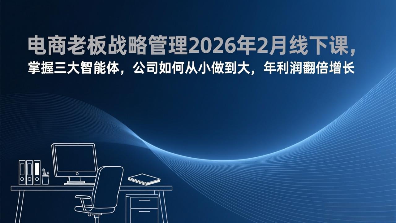 电商老板战略管理2026年2月线下课，掌握三大智能体，公司如何从小做到大，年利润翻倍增长-一鸣资源网