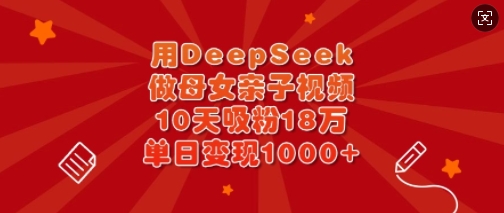 图片[1]-用DeepSeek做母女亲子视频，10天吸粉18万，单日变现多张-一鸣资源网