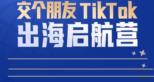TikTok商家出海启航营：教你TikTok跨境电商的底层逻辑，即使是零基础的你也可以快速上手-一鸣资源网