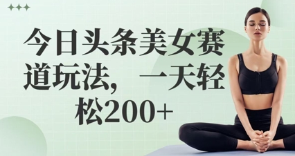 今日头条美女赛道玩法，一天轻松2张+-一鸣资源网