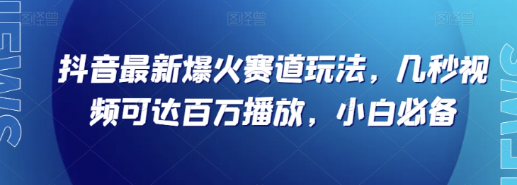 抖音最新爆火赛道玩法,几秒视频可达百万播放,小白必备(附素材)【揭秘】