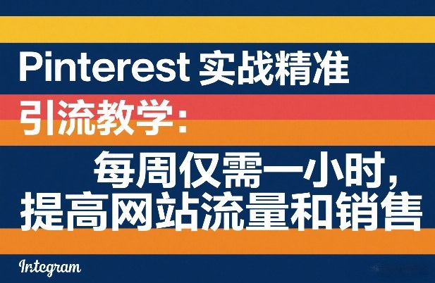 Pinterest实战精准引流教学：每周仅需一小时，提高网站流量和销售-一鸣资源网