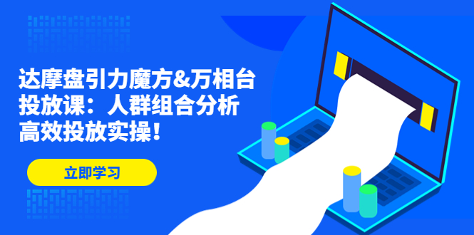 达摩盘引力魔方&万相台投放课:人群组合分析,高效投放实操! 达摩盘引力魔方&万相台投放课:人群组合分析,高效投放实操!