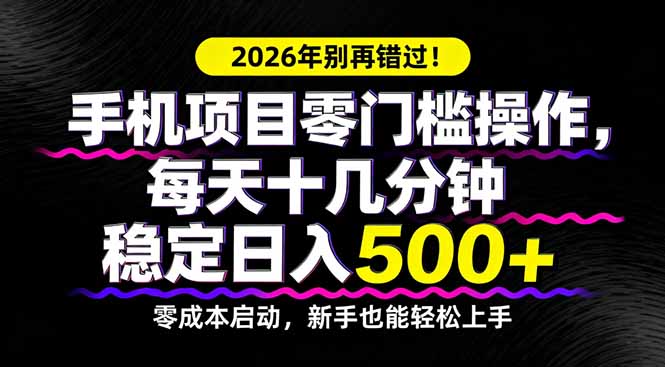 2026年别再错过！手机项目零门槛操作，每天十几分钟稳定日入500+-一鸣资源网