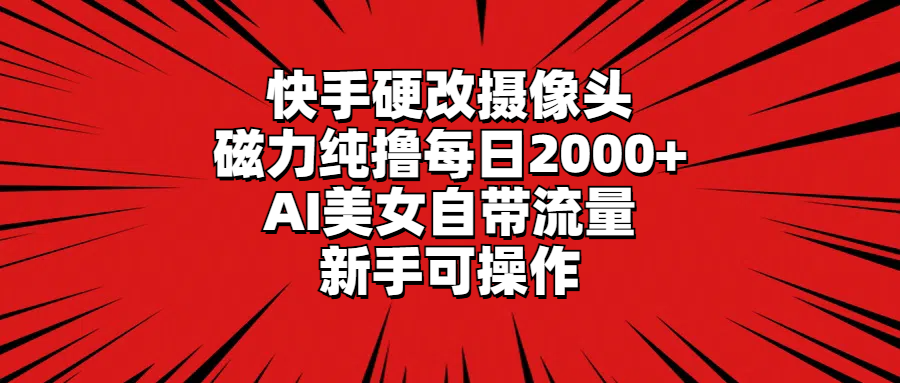 快手硬改摄像头，磁力纯撸每日2000+，AI美女自带流量，新手可操作-一鸣资源网