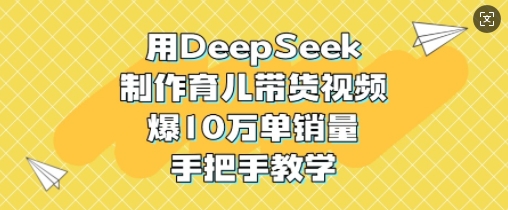 图片[1]-用DeepSeek制作育儿带货视频，爆10W单销量，手把手教学-一鸣资源网