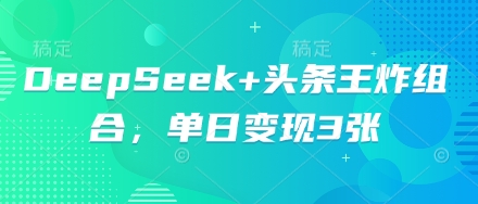 图片[1]-DeepSeek+头条王炸组合，单日变现3张-一鸣资源网