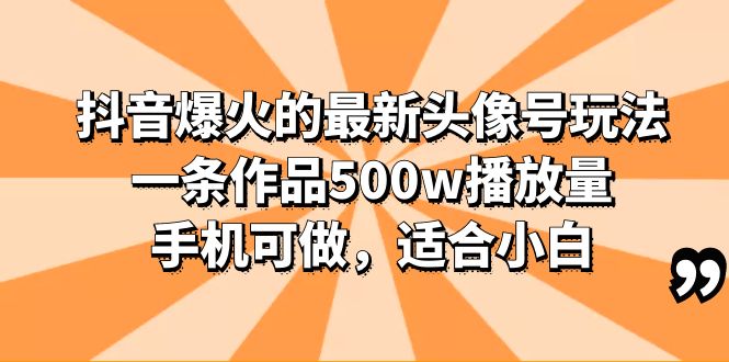 抖音头像号玩法分享,一条作品500w播放量,适合小白,多种变现方式-一鸣资源网