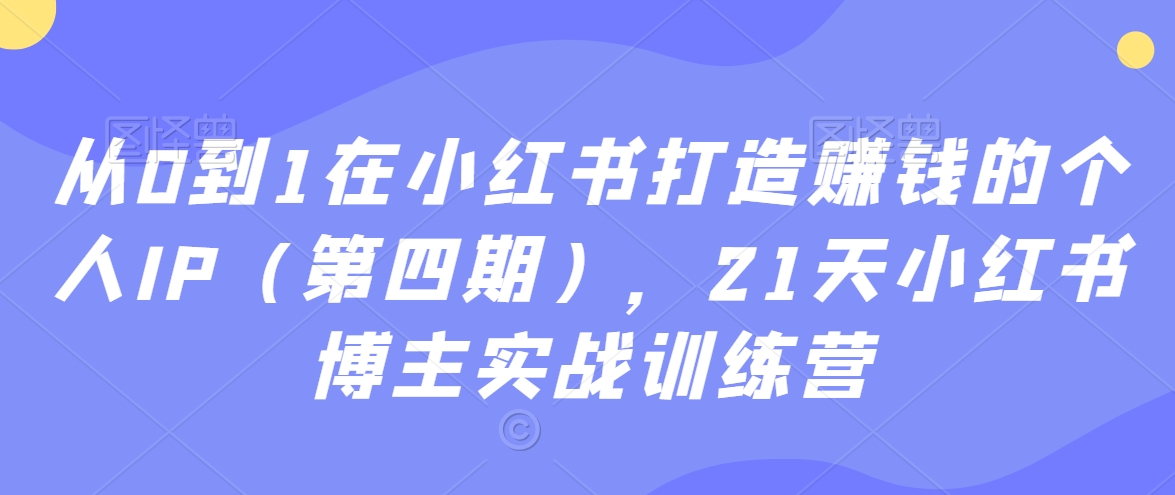 21天小红书博主实战训练营:从0到1在小红书打造赚钱的个人IP(第四期) 21天小红书博主实战训练营:从0到1在小红书打造赚钱的个人IP(第四期)