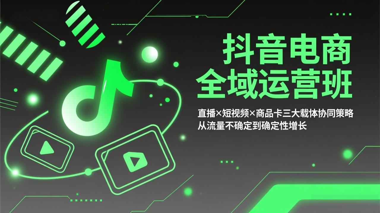 抖音电商全域运营班：直播×短视频×商品卡三大载体协同策略，从流量不确定到确定性增长-一鸣资源网