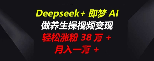 Deepseek+即梦AI,做养生操视频变现,轻松涨粉38W+,月入一W+-一鸣资源网