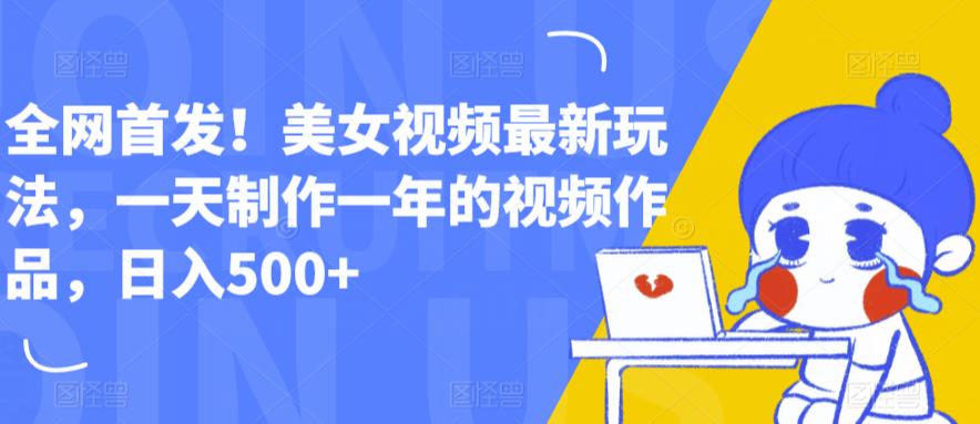 全网首发!美女视频最新玩法,一天制作一年的视频作品,日入500+【揭秘】