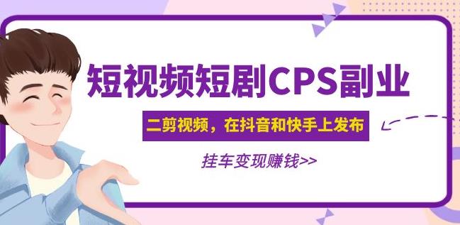 黄岛主·短视频短剧CPS副业项目:二剪视频在抖音和快手上发布,挂车变现