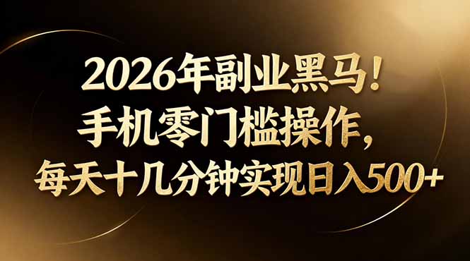 2026年副业黑马！手机零门槛操作，每天十几分钟实现日入500+-一鸣资源网