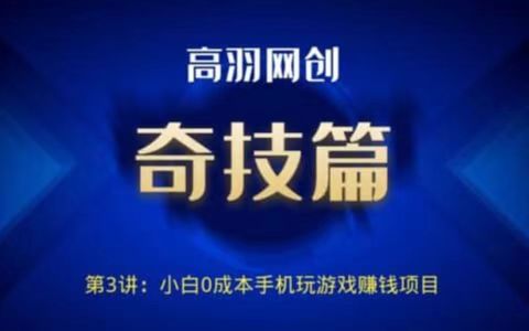 高羽网创奇技篇第3讲:小白0成本手机玩游戏赚钱项目