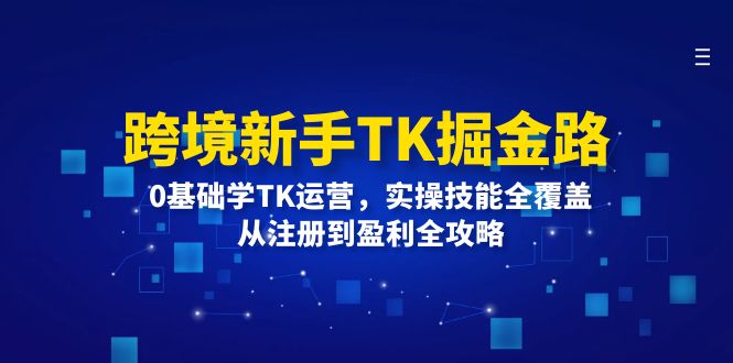 跨境新手TK掘金路：0基础学TK运营，实操技能全覆盖，从注册到盈利全攻略-一鸣资源网