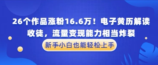 厉害了！26个作品涨粉16.6W！电子黄历解读，收徒，流量变现能力相当炸裂，新手小白也能轻松上手-一鸣资源网