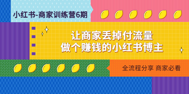 小红书-商家训练营12期:让商家丢掉付流量,做个赚钱的小红书博主 小红书-商家训练营12期:让商家丢掉付流量,做个赚钱的小红书博主