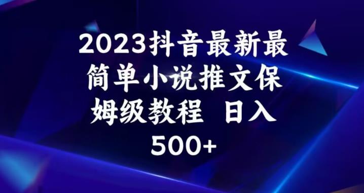2023抖音最新最简单小说推文保姆级教程，日入500+【揭秘】-一鸣资源网