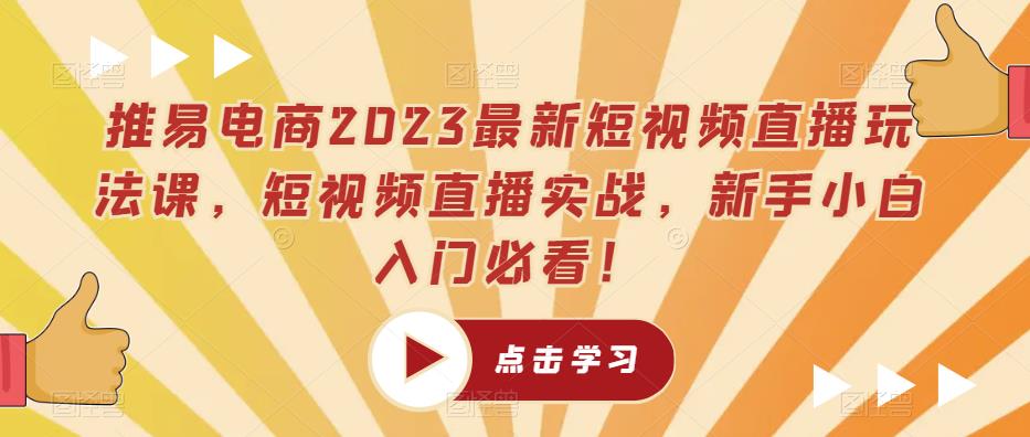 推易电商2023最新短视频直播玩法课,短视频直播实战,新手小白入门必看!