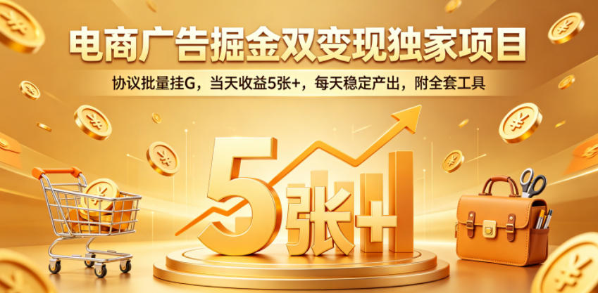 电商广告掘金双变现独家项目，协议批量挂G，当天收益5张+，每天稳定产出，附全套工具【揭秘】-一鸣资源网