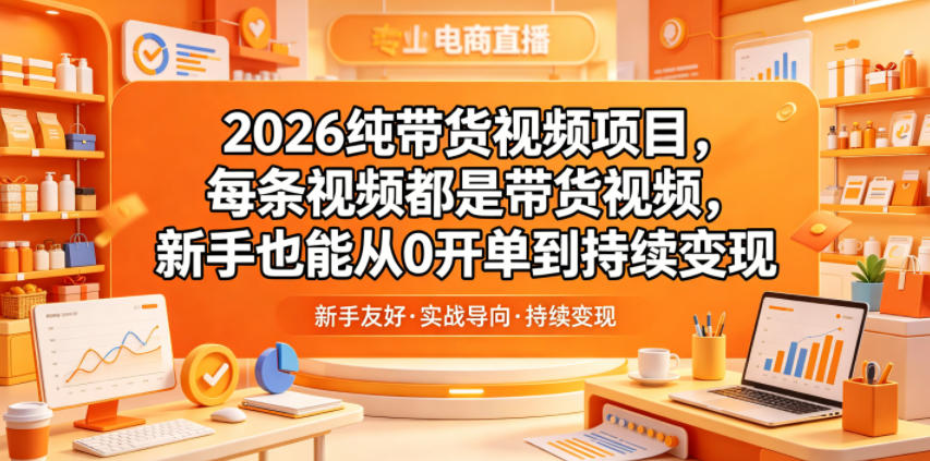 2026纯带货视频项目，每条视频都是带货视频，新手也能从0开单到持续变现-一鸣资源网