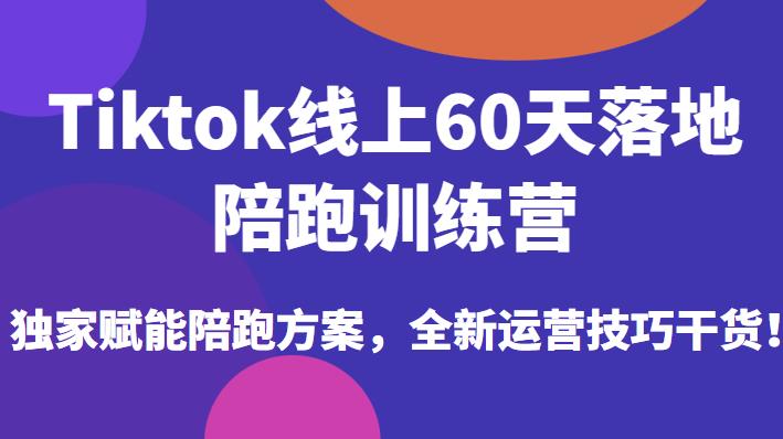 Tiktok线上60天落地陪跑训练营，独家赋能陪跑方案，全新运营技巧干货-一鸣资源网