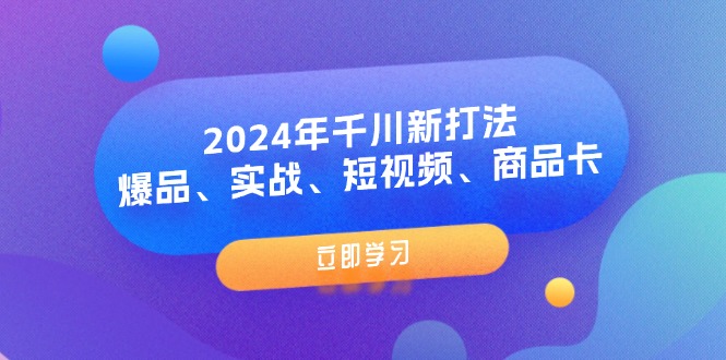 2024年千川新打法：爆品、实战、短视频、商品卡（8节课）-一鸣资源网