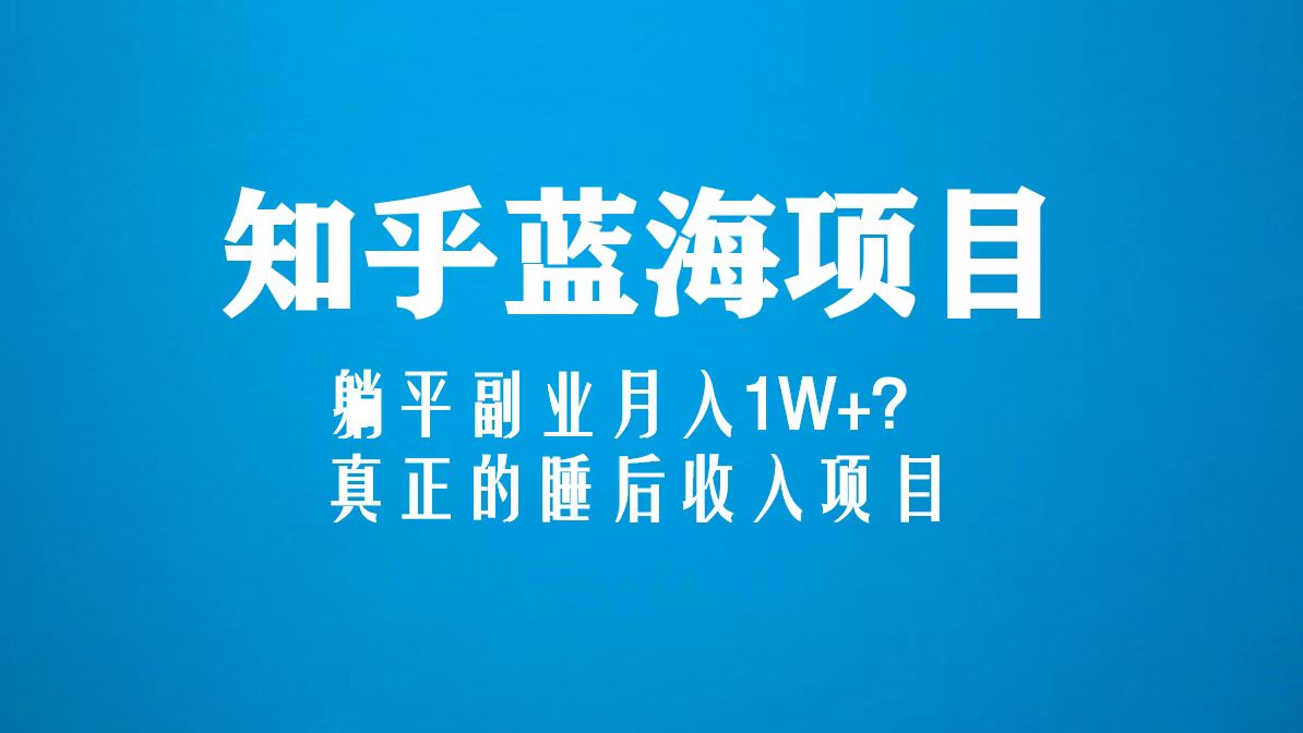 知乎蓝海玩法,躺平副业月入1W ,真正的睡后收入项目(6节视频课) 知乎蓝海玩法,躺平副业月入1W ,真正的睡后收入项目(6节视频课)