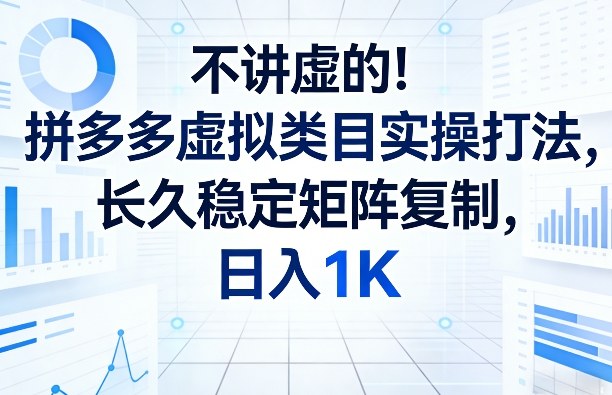 不讲虚的！拼多多虚拟类目实操打法，长久稳定矩阵复制，日入1K【揭秘】-一鸣资源网