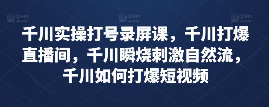 千川实操课程：打爆直播间与短视频流量（实战案例详解）-一鸣资源网