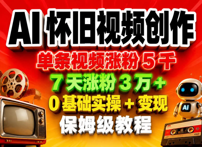 AI怀旧视频创作，单条视频涨粉5千，7天涨粉3W+，0基础实操+变现保姆级教程-一鸣资源网