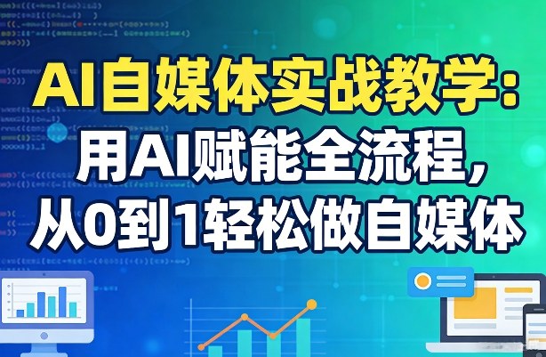 AI自媒体实战教学：用AI赋能全流程，从0到1轻松做自媒体-一鸣资源网