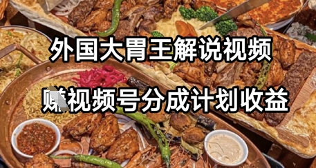 图片[1]-外国大胃王解说视频，挣视频号分成计划收益，操作简单，轻松月入过W-一鸣资源网