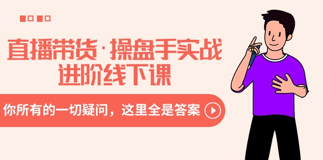 直播带货操盘手实战进阶线下课：你所有的一切疑问，这里全是答案-一鸣资源网