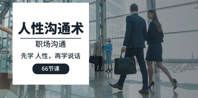 人性 沟通术：职场沟通，先学 人性，再学说话（66节课）-一鸣资源网