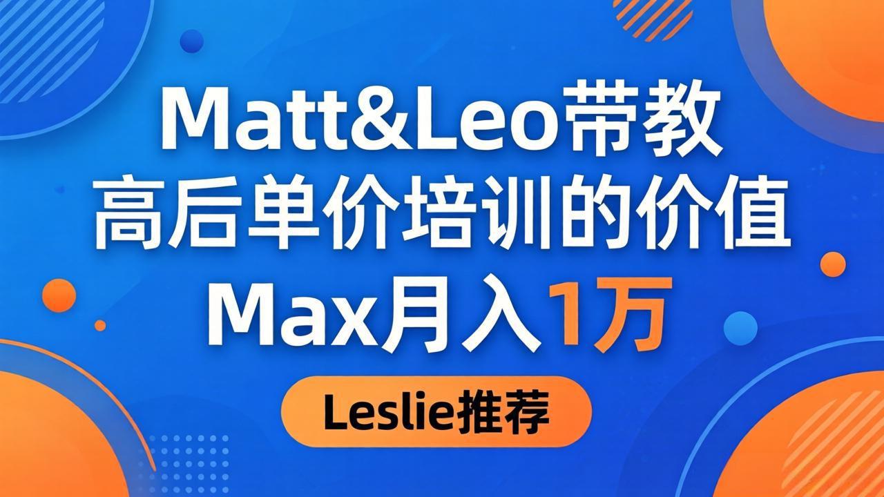 为啥都夸这高客单价培训？Matt&Leo 带教，Max 月入 1 万、Leslie 说最值！-一鸣资源网