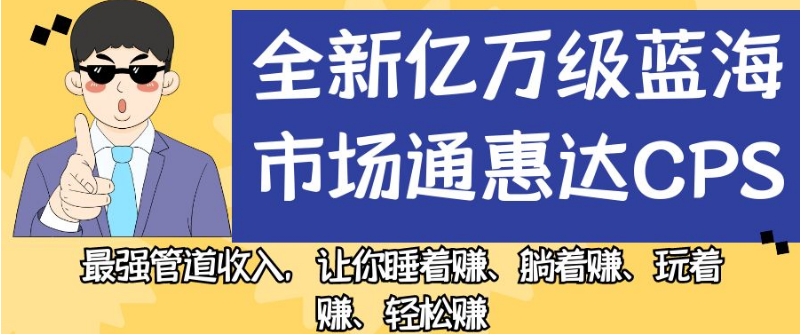 全新亿万级蓝海市场通惠达cps,最强管道收入,让你睡着赚、躺着赚、玩着赚、轻松赚【揭秘】-一鸣资源网