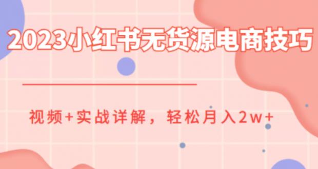 2023小红书无货源电商技巧教程，轻松月入2w+，视频+实战详解【揭秘】-一鸣资源网