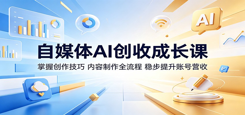 自媒体AI创收成长课：掌握创作技巧，内容制作全流程，稳步提升账号营收-一鸣资源网