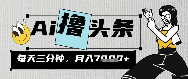 AI撸头条,三天必起号,当天发文,隔日见收益,三分钟一条,无脑复制粘贴月收7k-一鸣资源网