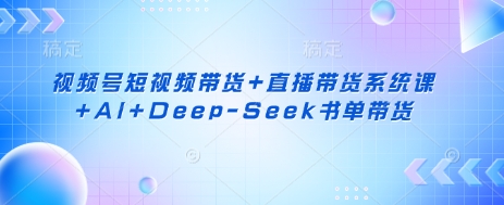 图片[1]-视频号短视频带货+直播带货系统课+AI+Deep-Seek书单带货-一鸣资源网